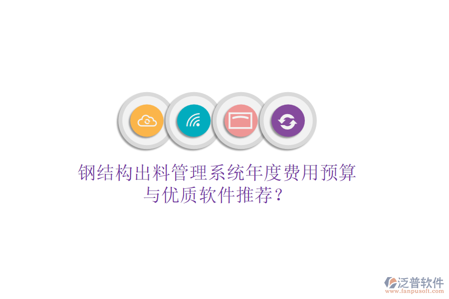鋼結(jié)構(gòu)出料管理系統(tǒng)年度費用預(yù)算與優(yōu)質(zhì)軟件推薦？