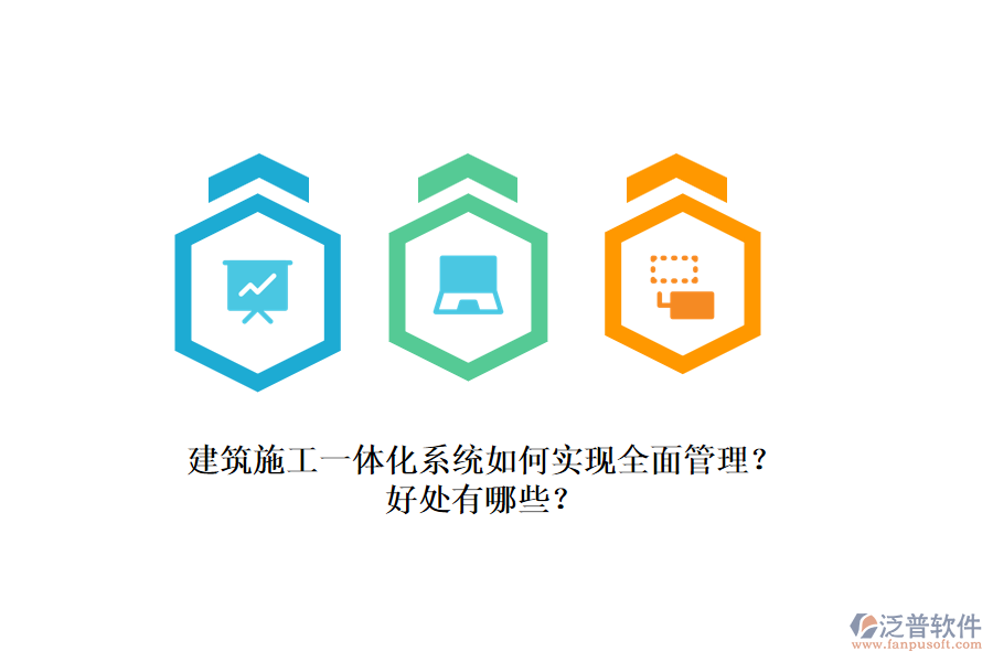 建筑施工一體化系統(tǒng)如何實(shí)現(xiàn)全面管理？好處有哪些？