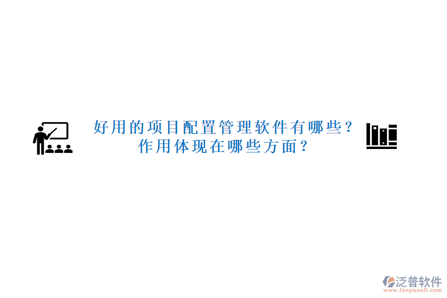 好用的項(xiàng)目配置管理軟件有哪些？作用體現(xiàn)在哪些方面？