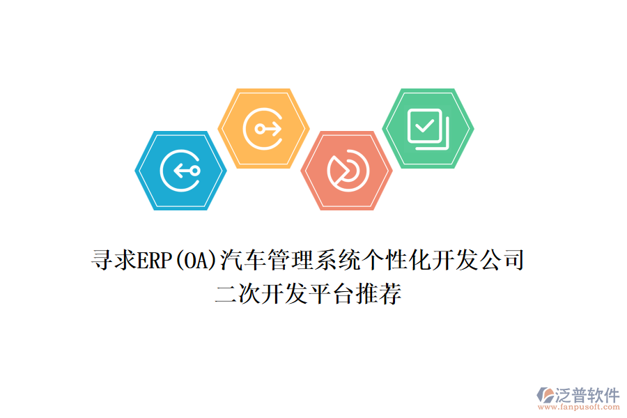 尋求ERP(OA)汽車(chē)管理系統(tǒng)個(gè)性化開(kāi)發(fā)公司，二次開(kāi)發(fā)平臺(tái)推薦