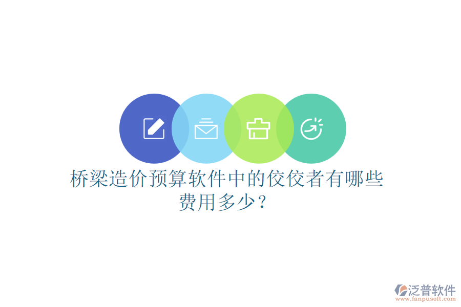 橋梁造價(jià)預(yù)算軟件中的佼佼者有哪些？費(fèi)用多少？