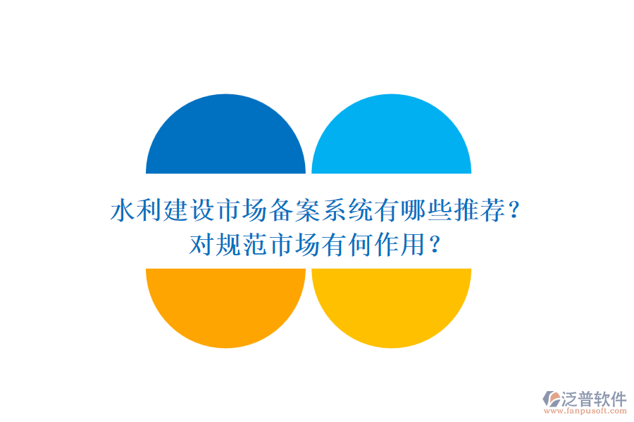 水利建設(shè)市場(chǎng)備案系統(tǒng)有哪些推薦？對(duì)規(guī)范市場(chǎng)有何作用？