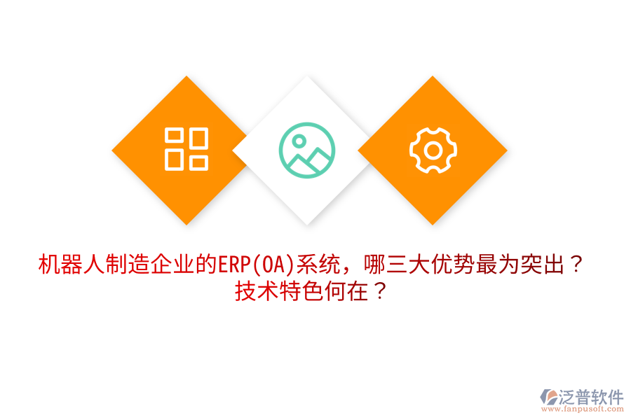 機器人制造企業(yè)的ERP(OA)系統(tǒng)，哪三大優(yōu)勢最為突出？技術(shù)特色何在？