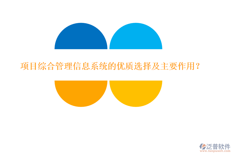 項(xiàng)目綜合管理信息系統(tǒng)的優(yōu)質(zhì)選擇及主要作用？
