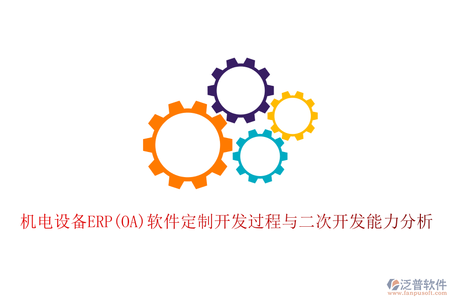 機電設備ERP(OA)軟件定制開發(fā)過程與二次開發(fā)能力分析