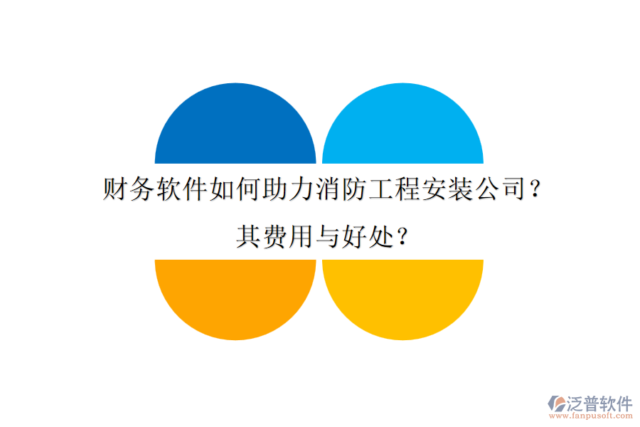 財(cái)務(wù)軟件如何助力消防工程安裝公司？其費(fèi)用與好處？