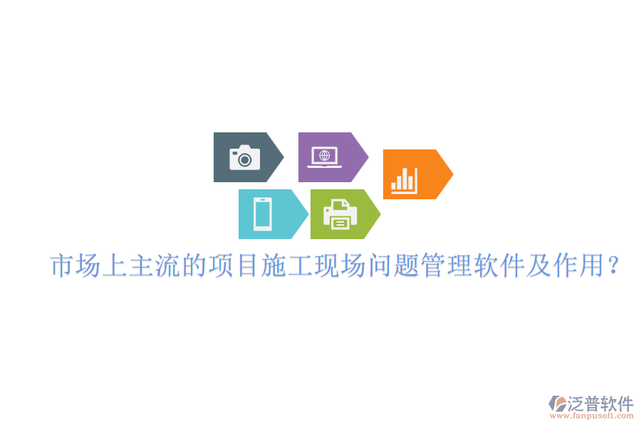 市場上主流的項(xiàng)目施工現(xiàn)場問題管理軟件及作用？