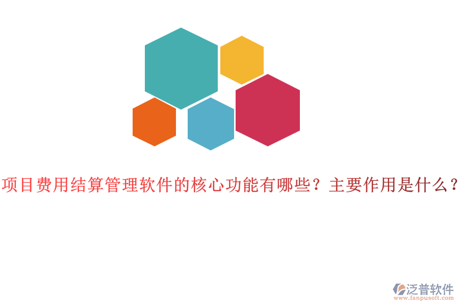 項(xiàng)目費(fèi)用結(jié)算管理軟件的核心功能有哪些？主要作用是什么？