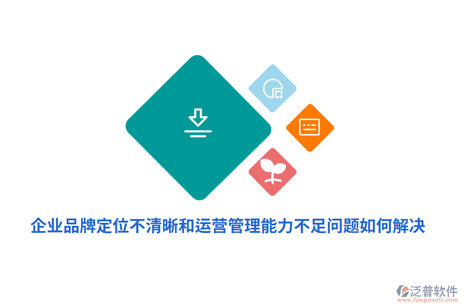 企業(yè)品牌定位不清晰運營管理能力不足問題如何解決？