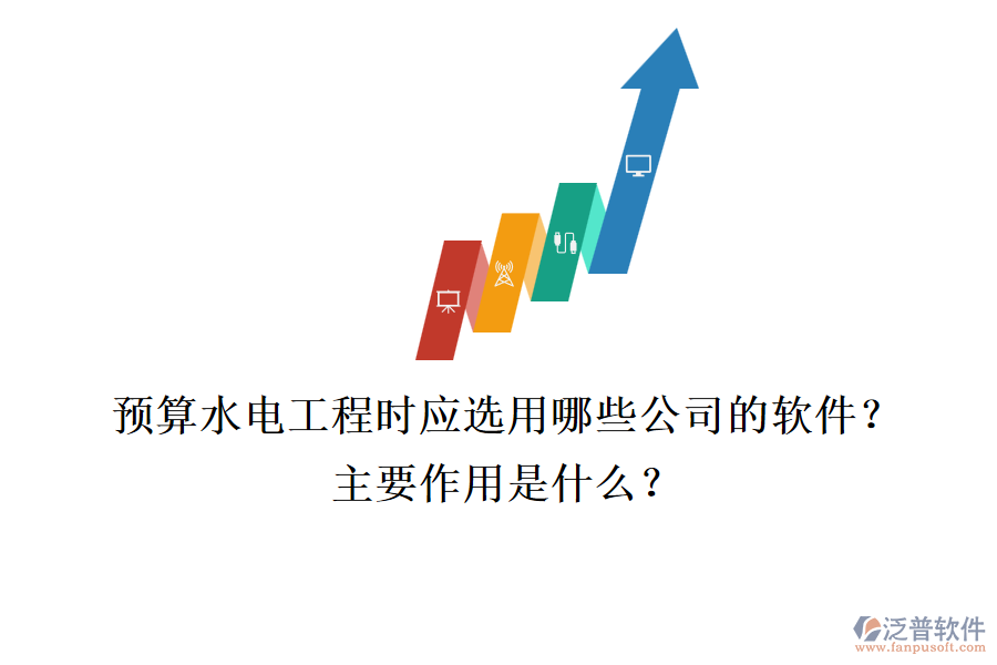 預(yù)算水電工程時(shí)，應(yīng)選用哪些公司的軟件？主要作用是什么？