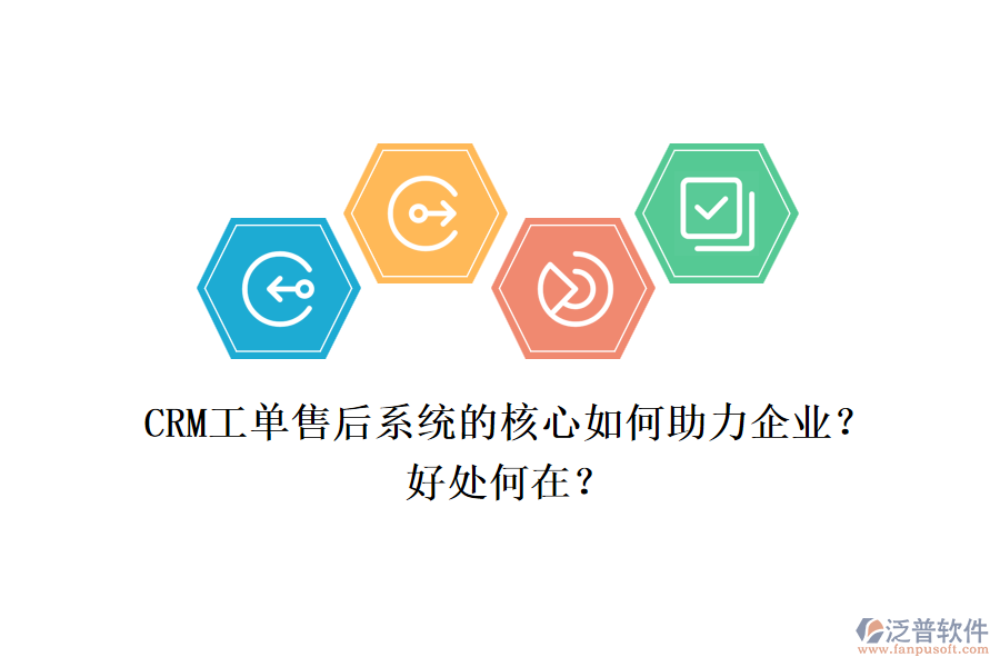 CRM工單售后系統(tǒng)的核心如何助力企業(yè)？好處何在？