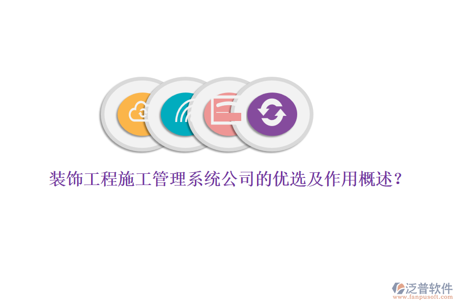 裝飾工程施工管理系統(tǒng)公司的優(yōu)選及作用概述？