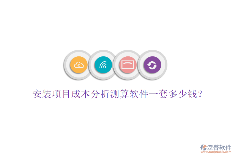 安裝項(xiàng)目成本分析測(cè)算軟件一套多少錢？