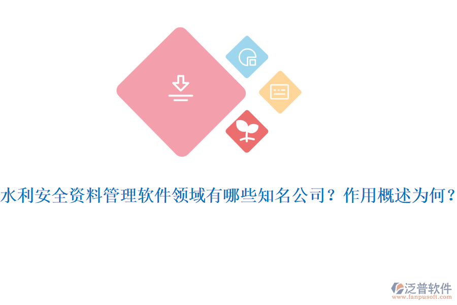 水利安全資料管理軟件領(lǐng)域有哪些知名公司？作用概述為何？