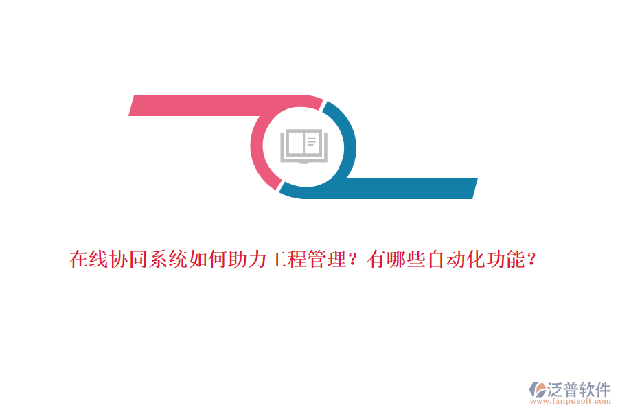 在線協(xié)同系統(tǒng)如何助力工程管理？有哪些自動(dòng)化功能？