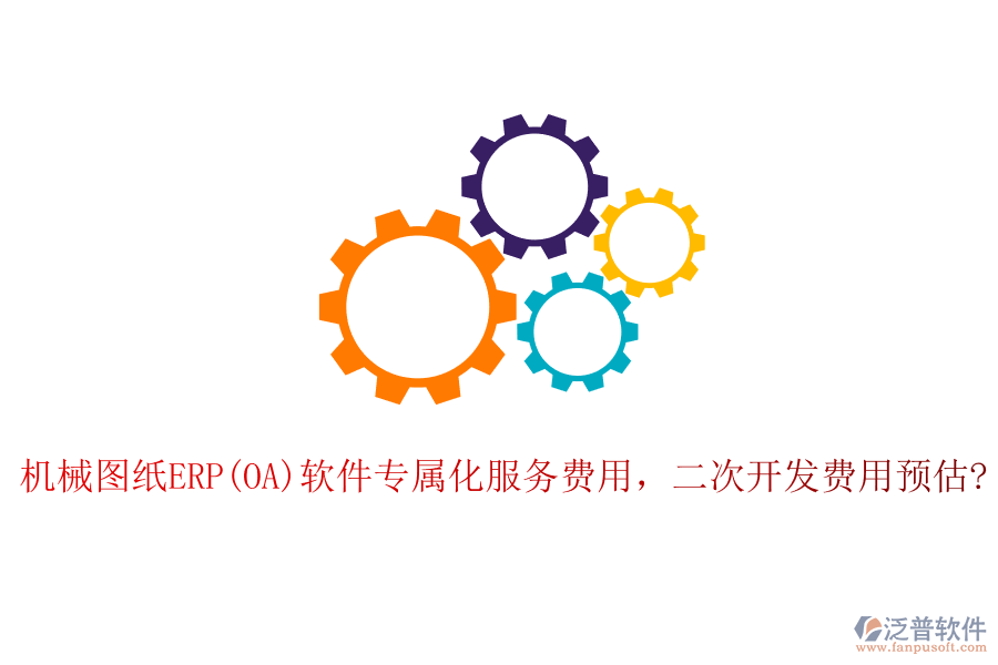 機(jī)械圖紙ERP(OA)軟件專屬化服務(wù)費用，二次開發(fā)費用預(yù)估?
