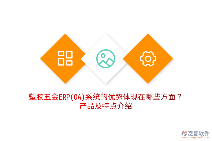 塑膠五金ERP(OA)系統(tǒng)的優(yōu)勢體現(xiàn)在哪些方面？產(chǎn)品及特點介紹