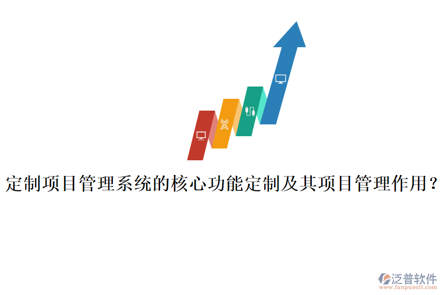 定制項目管理系統(tǒng)的核心功能定制及其項目管理作用？