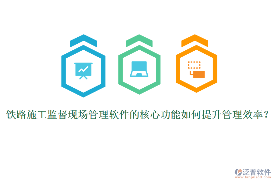 鐵路施工監(jiān)督現(xiàn)場(chǎng)管理軟件的核心功能如何提升管理效率？