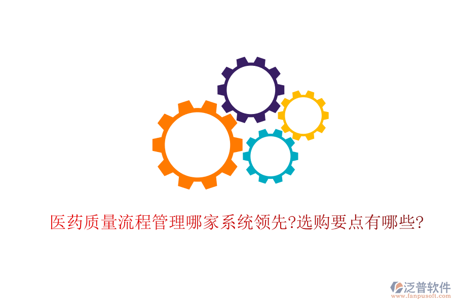 醫(yī)藥質量流程管理哪家系統(tǒng)領先?選購要點有哪些?