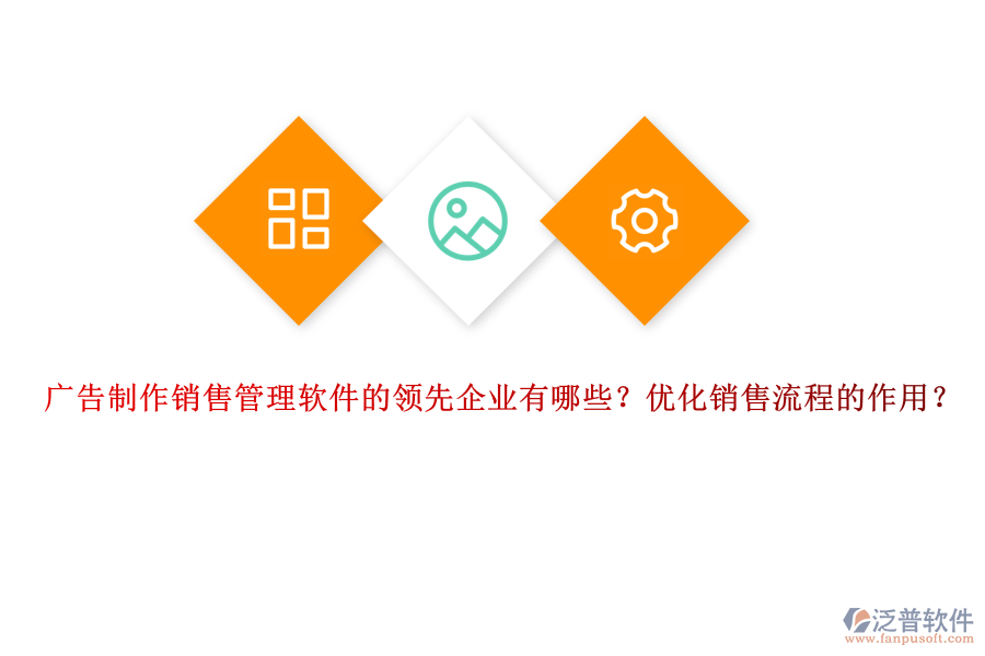廣告制作銷售管理軟件的領(lǐng)先企業(yè)有哪些？?jī)?yōu)化銷售流程的作用？