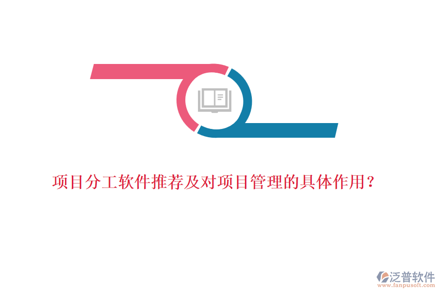 項(xiàng)目分工軟件推薦及對(duì)項(xiàng)目管理的具體作用？