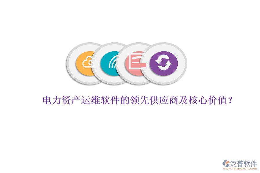 電力資產(chǎn)運維軟件的領(lǐng)先供應(yīng)商及核心價值？