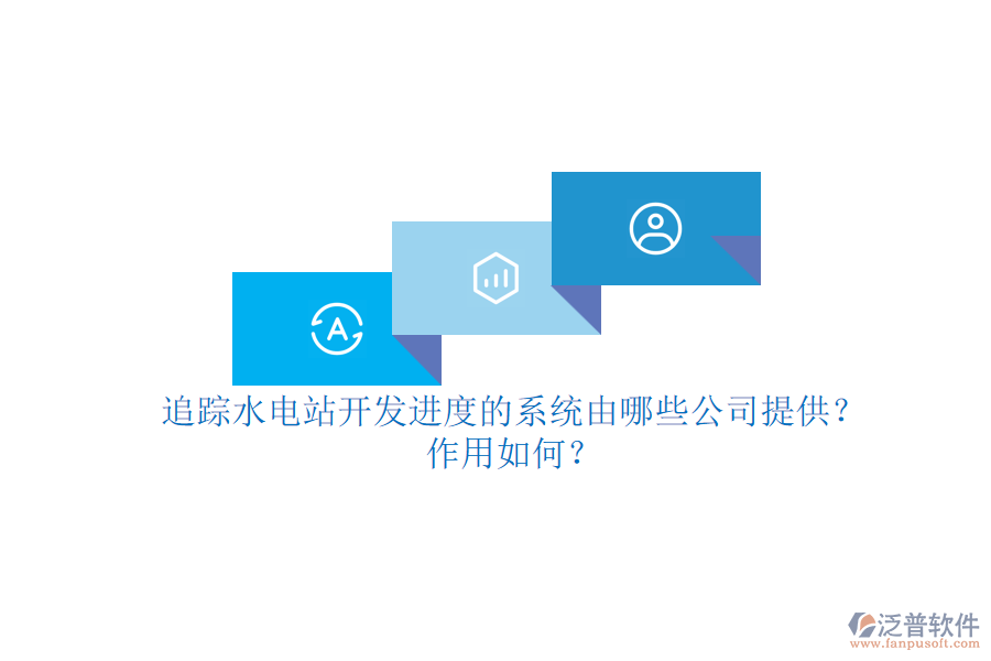 追蹤水電站開發(fā)進(jìn)度的系統(tǒng)，由哪些公司提供？作用如何？