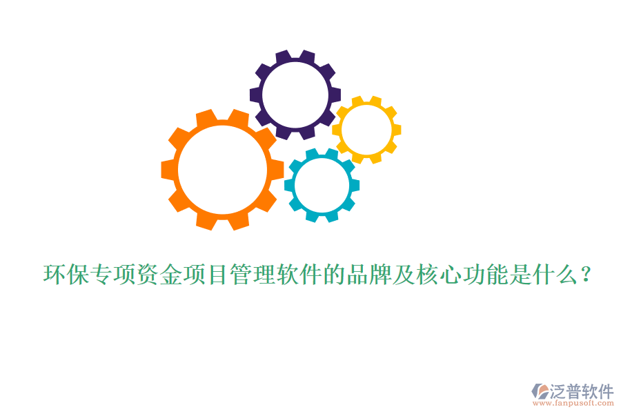 環(huán)保專項(xiàng)資金項(xiàng)目管理軟件的品牌及核心功能是什么？