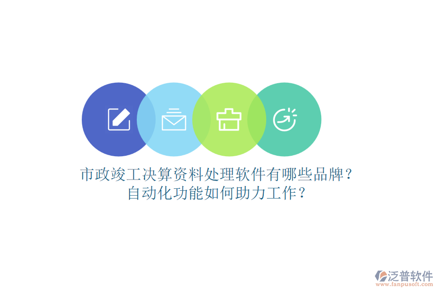 市政竣工決算資料處理軟件有哪些品牌？自動化功能如何助力工作？