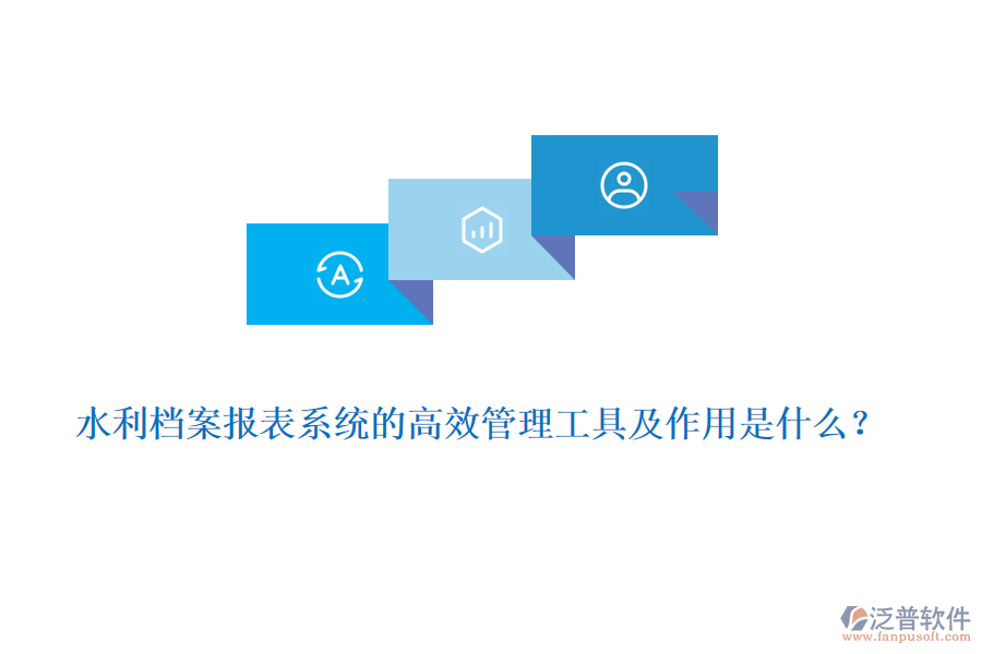 水利檔案報(bào)表系統(tǒng)的高效管理工具及作用是什么？