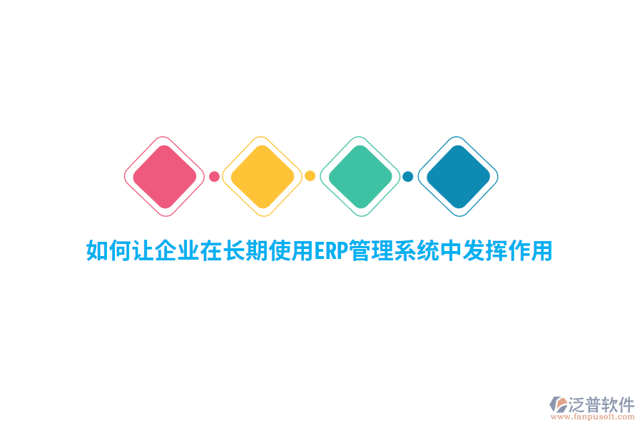 如何讓企業(yè)在長(zhǎng)期使用ERP管理系統(tǒng)中發(fā)揮作用？