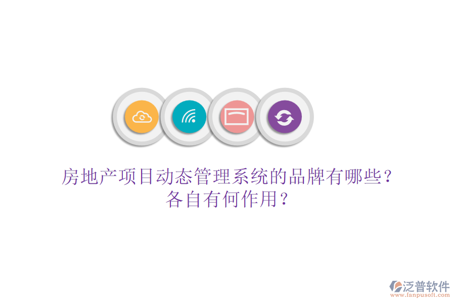 房地產(chǎn)項(xiàng)目動態(tài)管理系統(tǒng)的品牌有哪些？各自有何作用？