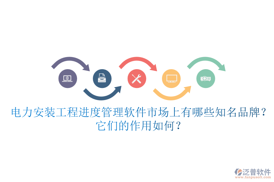 電力安裝工程進(jìn)度管理軟件市場(chǎng)上有哪些知名品牌？它們的作用如何？