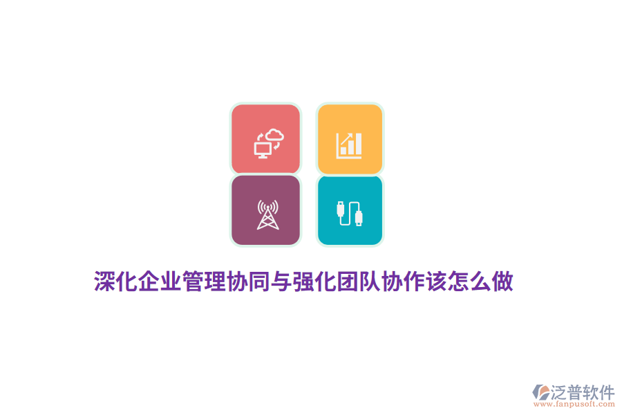 深化企業(yè)管理協(xié)同與強(qiáng)化團(tuán)隊(duì)協(xié)作該怎么做？