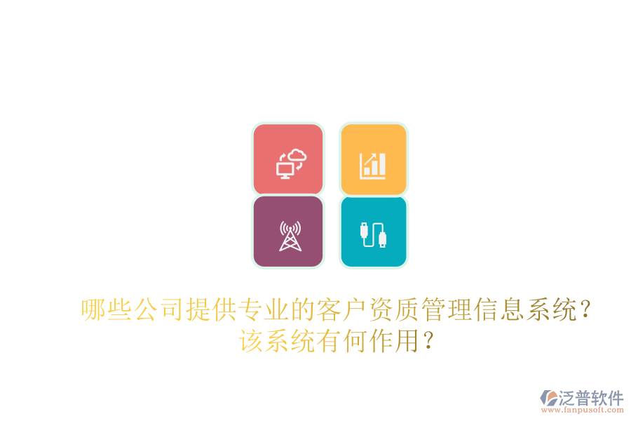 哪些公司提供專業(yè)的客戶資質管理信息系統(tǒng)？該系統(tǒng)有何作用？