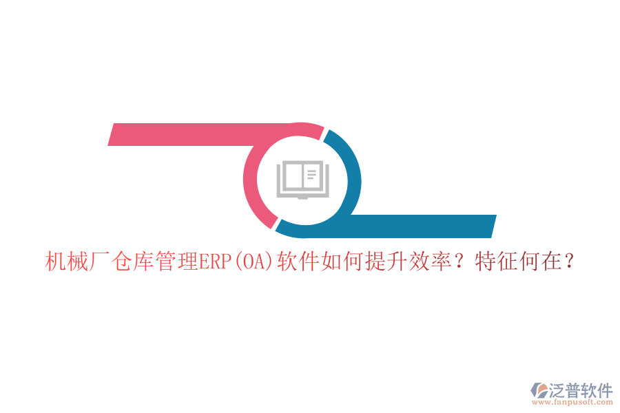 機械廠倉庫管理ERP(OA)軟件如何提升效率？特征何在？