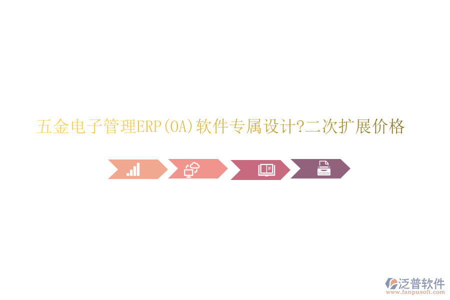 五金電子管理ERP(OA)軟件專屬設(shè)計?二次擴(kuò)展價格