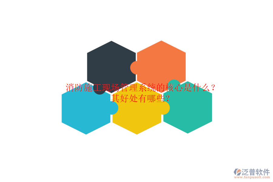 消防施工現(xiàn)場管理系統(tǒng)的核心是什么？其好處有哪些？