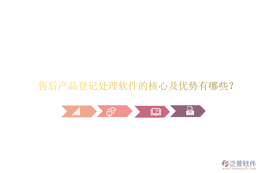 售后產(chǎn)品登記處理軟件的核心及優(yōu)勢有哪些？