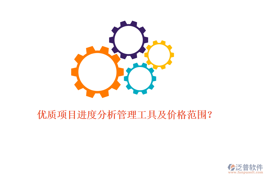 優(yōu)質(zhì)項目進度分析管理工具及價格范圍？