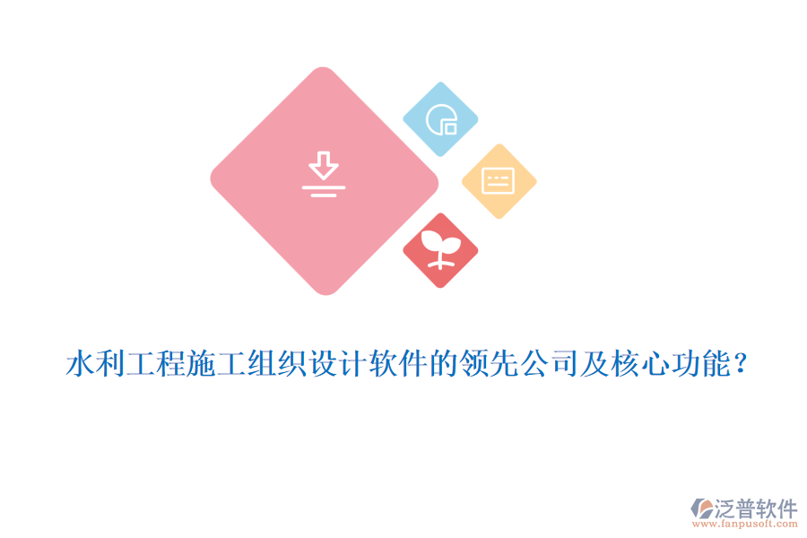 水利工程施工組織設(shè)計(jì)軟件的領(lǐng)先公司及核心功能？