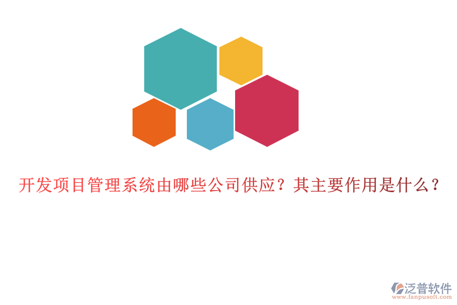 開發(fā)項(xiàng)目管理系統(tǒng)由哪些公司供應(yīng)？其主要作用是什么？