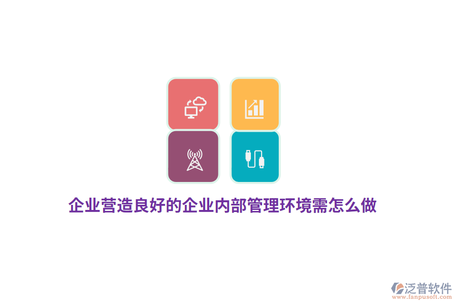 企業(yè)營造良好的企業(yè)內(nèi)部管理環(huán)境需怎么做？