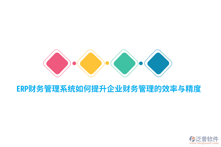 ERP財(cái)務(wù)管理系統(tǒng)如何提升企業(yè)財(cái)務(wù)管理的效率與精度？