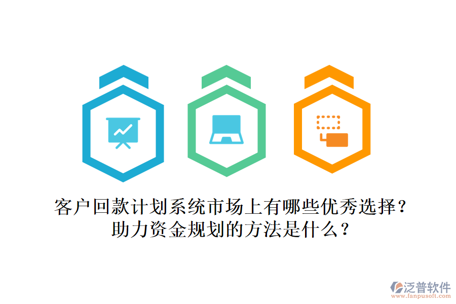 客戶回款計劃系統(tǒng)市場上有哪些優(yōu)秀選擇？助力資金規(guī)劃的方法是什么？