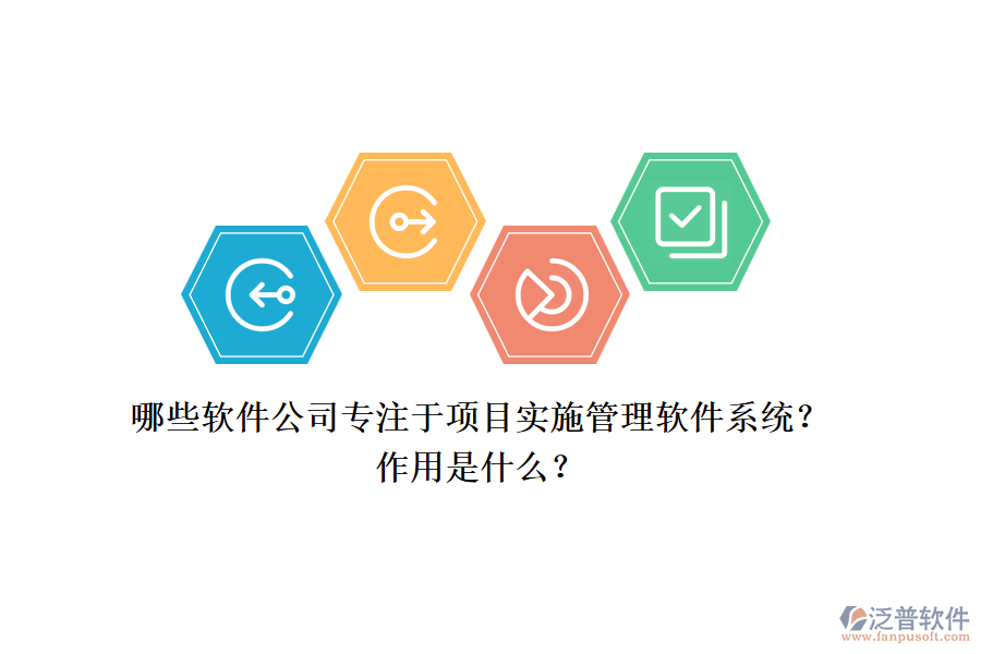 哪些軟件公司專注于項目實施管理軟件系統(tǒng)？作用是什么？