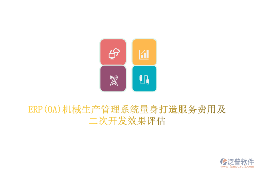 ERP(OA)機(jī)械生產(chǎn)管理系統(tǒng)量身打造服務(wù)費用及二次開發(fā)效果評估