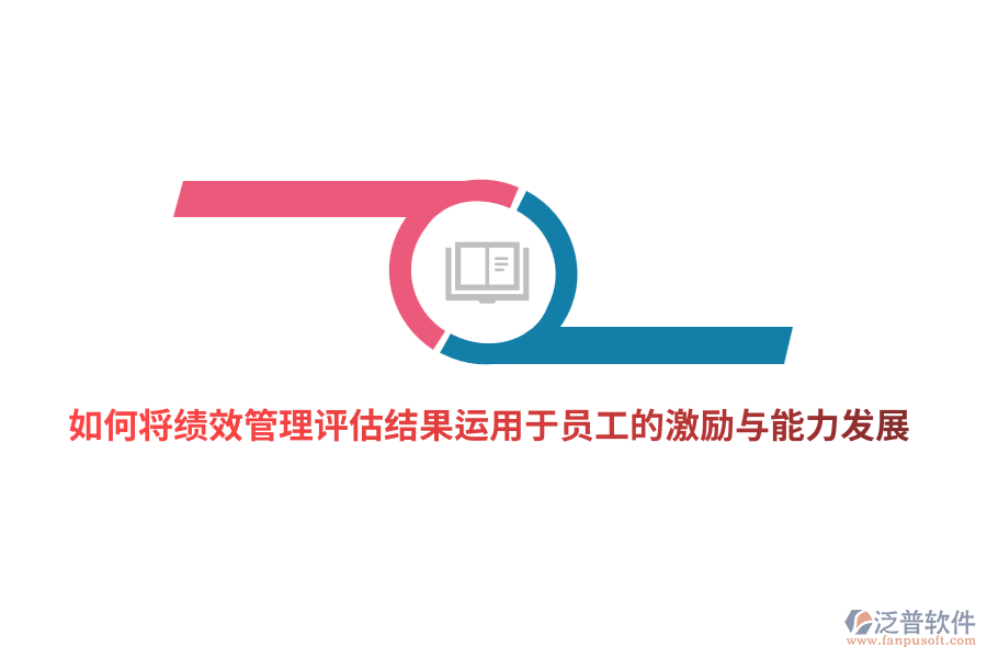 如何將<a href=http://www.keekorok-lodge.com/yuangong/jc/ target=_blank class=infotextkey>績效管理</a>評(píng)估結(jié)果有效運(yùn)用于員工的激勵(lì)與能力發(fā)展？
