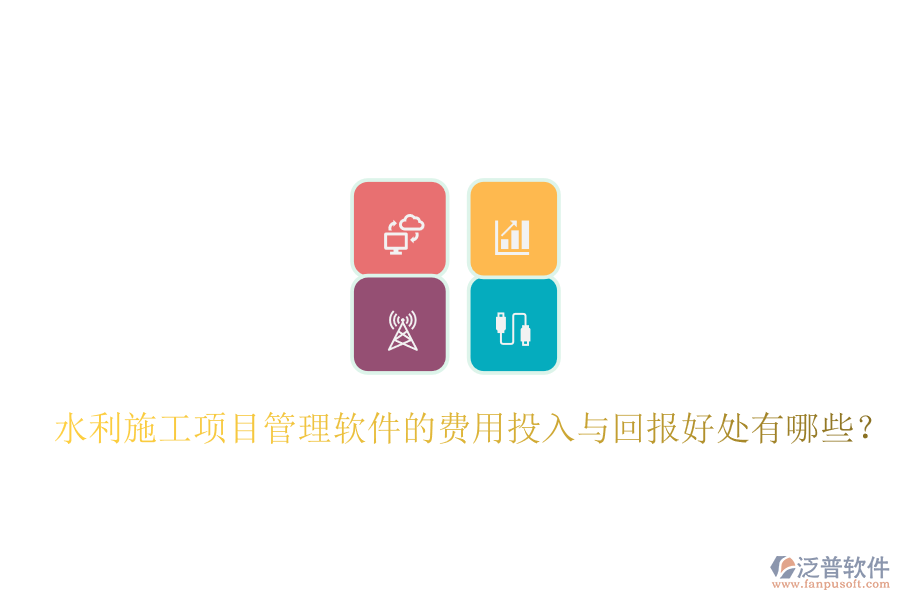 水利施工項(xiàng)目管理軟件的費(fèi)用投入與回報(bào)好處有哪些？